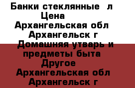  Банки стеклянные 3л › Цена ­ 25 - Архангельская обл., Архангельск г. Домашняя утварь и предметы быта » Другое   . Архангельская обл.,Архангельск г.